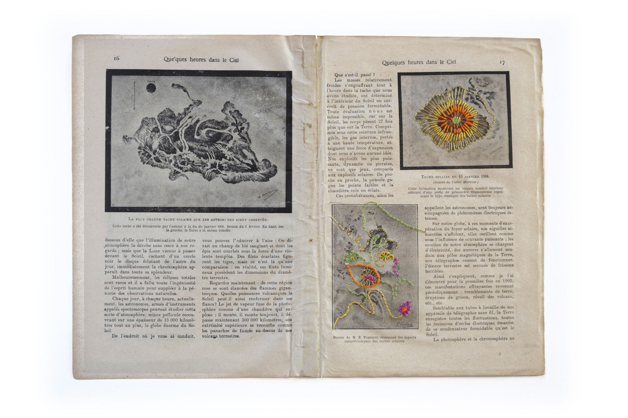 La plus grande tache solaire que les astronomes aient observée. Cette tache a été découverte par l’auteur à la fin de janvier 1906. Dessin du 2 février (dessin de l’Abbé Moreux). En haut à gauche, la Terre à la même échelle. Tache solaire du 16 janvier 1904. La formation montrant un noyau sombre intérieur entouré d’une sorte de pénombre flamenteuse représente le type classique des taches solaires. Dessin de M. E. Fontseré, résumant les aspects caractéristiques des taches solaires. Broderies de l’artiste plasticienne Sylvie Hénot.